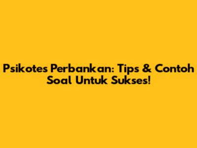 **Psikotes Perbankan:** Tips & Contoh Soal Untuk Sukses!
