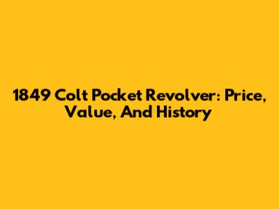 1849 Colt Pocket Revolver: Price, Value, And History