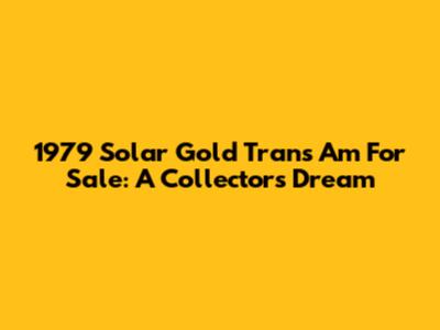 1979 Solar Gold Trans Am For Sale: A Collector's Dream