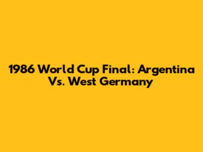 1986 World Cup Final: Argentina Vs. West Germany