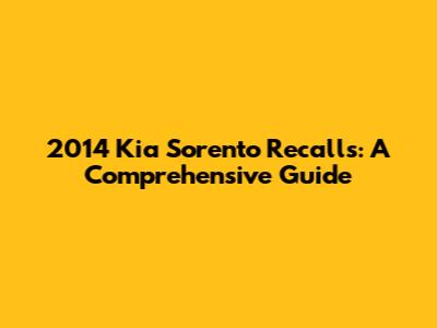 2014 Kia Sorento Recalls: A Comprehensive Guide