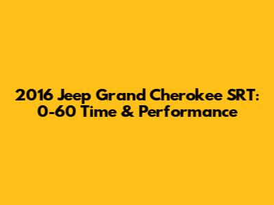 2016 Jeep Grand Cherokee SRT: 0-60 Time & Performance