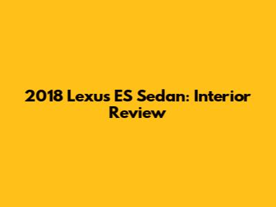 2018 Lexus ES Sedan: Interior Review