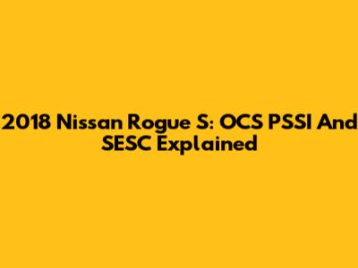 2018 Nissan Rogue S: OCS PSSI And SESC Explained