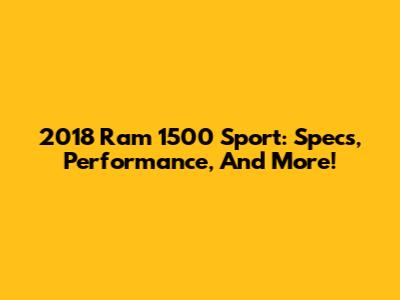 2018 Ram 1500 Sport: Specs, Performance, And More!