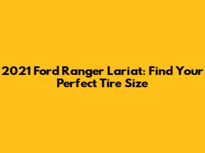 2021 Ford Ranger Lariat: Find Your Perfect Tire Size