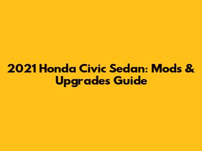 2021 Honda Civic Sedan: Mods & Upgrades Guide