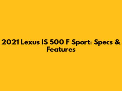 2021 Lexus IS 500 F Sport: Specs & Features