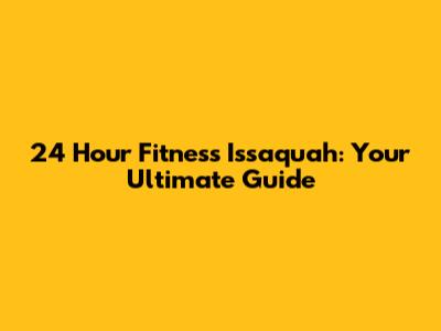 24 Hour Fitness Issaquah: Your Ultimate Guide