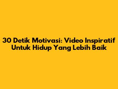 30 Detik Motivasi: Video Inspiratif Untuk Hidup Yang Lebih Baik