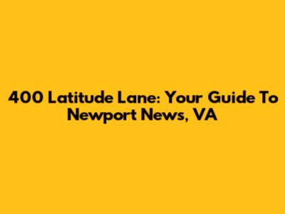 400 Latitude Lane: Your Guide To Newport News, VA