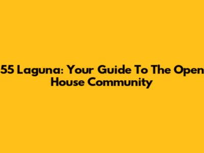 55 Laguna: Your Guide To The Open House Community