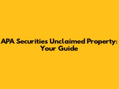APA Securities Unclaimed Property: Your Guide