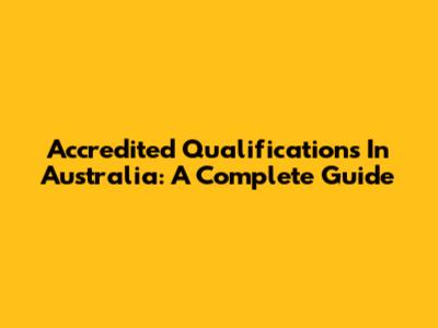 Accredited Qualifications In Australia: A Complete Guide