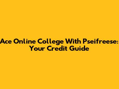 Ace Online College With Pseifreese: Your Credit Guide