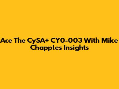 Ace The CySA+ CY0-003 With Mike Chapple's Insights