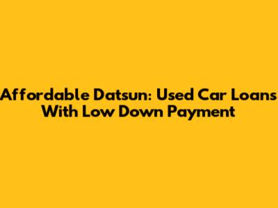 Affordable Datsun: Used Car Loans With Low Down Payment
