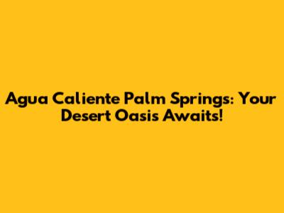 Agua Caliente Palm Springs: Your Desert Oasis Awaits!