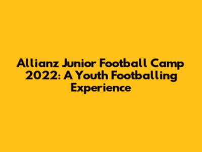 Allianz Junior Football Camp 2022: A Youth Footballing Experience