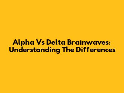 Alpha Vs Delta Brainwaves: Understanding The Differences