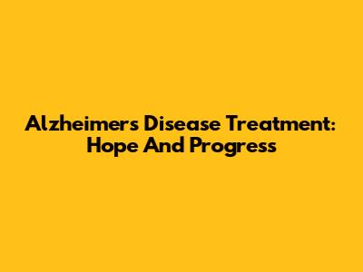 Alzheimer's Disease Treatment: Hope And Progress