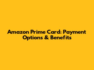 Amazon Prime Card: Payment Options & Benefits