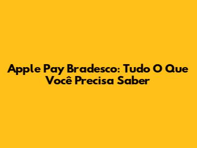 Apple Pay Bradesco: Tudo O Que Você Precisa Saber