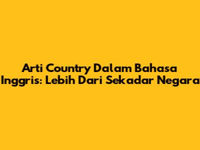 Arti 'Country' Dalam Bahasa Inggris: Lebih Dari Sekadar Negara