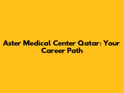 Aster Medical Center Qatar: Your Career Path