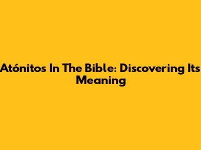 Atónitos In The Bible: Discovering Its Meaning