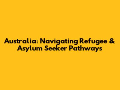 Australia: Navigating Refugee & Asylum Seeker Pathways