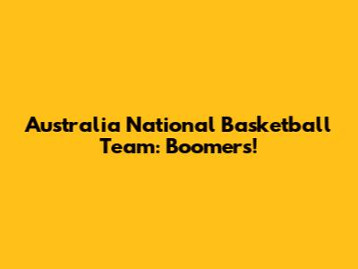 Australia National Basketball Team: Boomers!