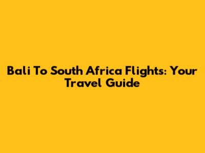 Bali To South Africa Flights: Your Travel Guide