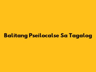 Balitang Pseilocalse Sa Tagalog