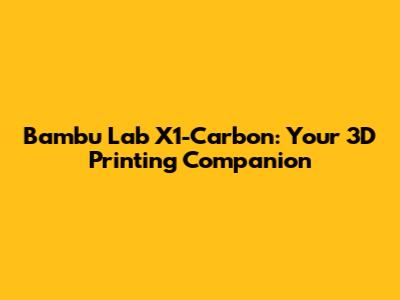 Bambu Lab X1-Carbon: Your 3D Printing Companion