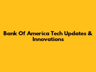 Bank Of America Tech Updates & Innovations