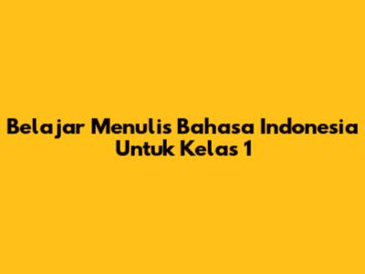 Belajar Menulis Bahasa Indonesia Untuk Kelas 1