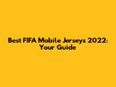Best FIFA Mobile Jerseys 2022: Your Guide