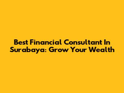 Best Financial Consultant In Surabaya: Grow Your Wealth
