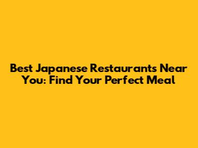 Best Japanese Restaurants Near You: Find Your Perfect Meal