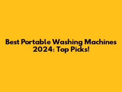 Best Portable Washing Machines 2024: Top Picks!