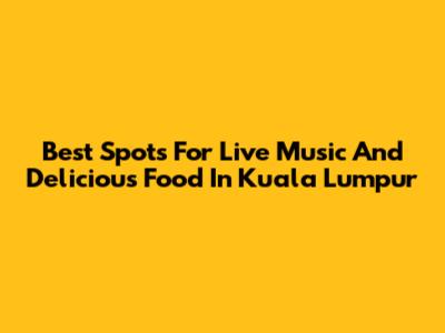Best Spots For Live Music And Delicious Food In Kuala Lumpur