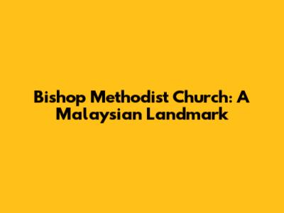 Bishop Methodist Church: A Malaysian Landmark