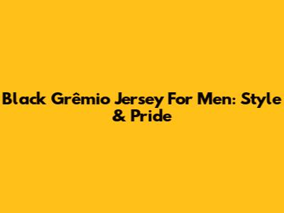 Black Grêmio Jersey For Men: Style & Pride