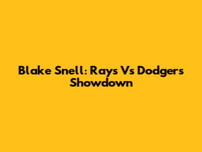 Blake Snell: Rays Vs Dodgers Showdown