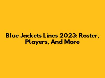 Blue Jackets Lines 2023: Roster, Players, And More