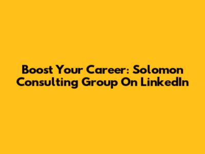 Boost Your Career: Solomon Consulting Group On LinkedIn