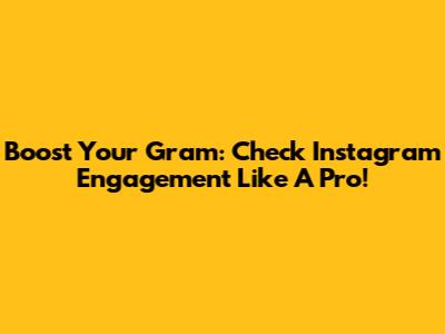 Boost Your Gram: Check Instagram Engagement Like A Pro!