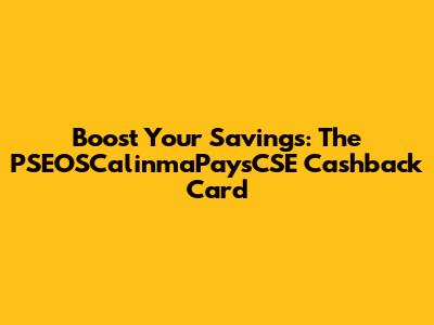 Boost Your Savings: The PSEOSCalinmaPaysCSE Cashback Card