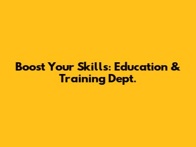 Boost Your Skills: Education & Training Dept.